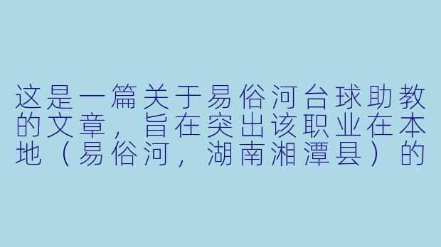 这是一篇关于易俗河台球助教的文章，旨在突出该职业在本地（易俗河，湖南湘潭县）的市场需求、工作特点以及个人价值。

易俗河的“球桌摆渡人”：台球助教，不止于陪练，更是小镇青年的社交导师