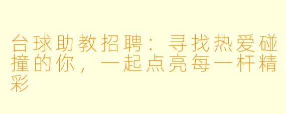 台球助教招聘：寻找热爱碰撞的你，一起点亮每一杆精彩