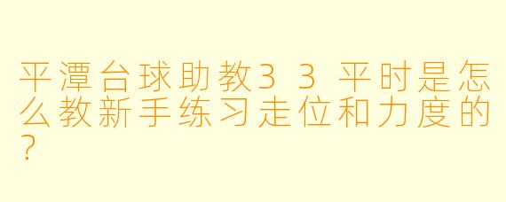 平潭台球助教33平时是怎么教新手练习走位和力度的?