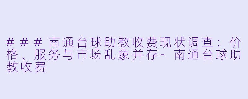 ###南通台球助教收费现状调查：价格、服务与市场乱象并存
