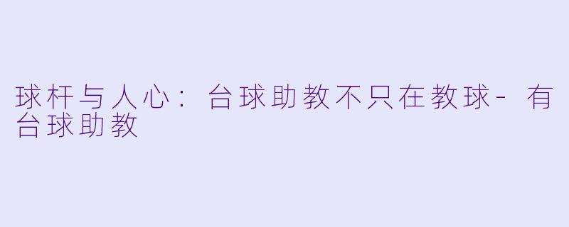球杆与人心：台球助教不只在教球-有台球助教