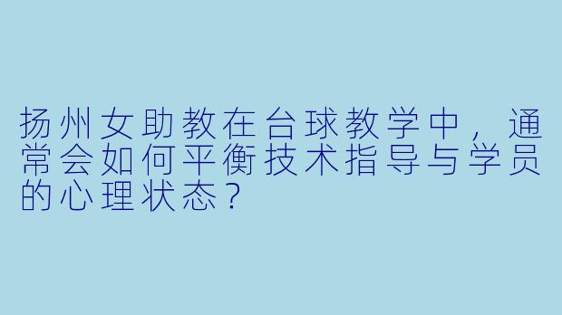 扬州女助教在台球教学中，通常会如何平衡技术指导与学员的心理状态？