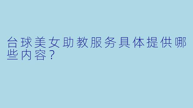 台球美女助教服务具体提供哪些内容?