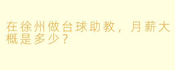 在徐州做台球助教,月薪大概是多少?