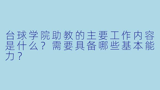 台球学院助教的主要工作内容是什么?需要具备哪些基本能力?