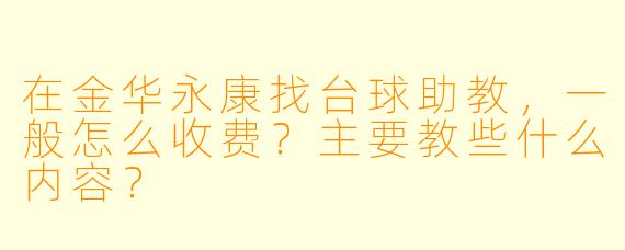 在金华永康找台球助教，一般怎么收费？主要教些什么内容？
