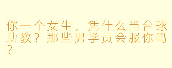 你一个女生,凭什么当台球助教?那些男学员会服你吗?