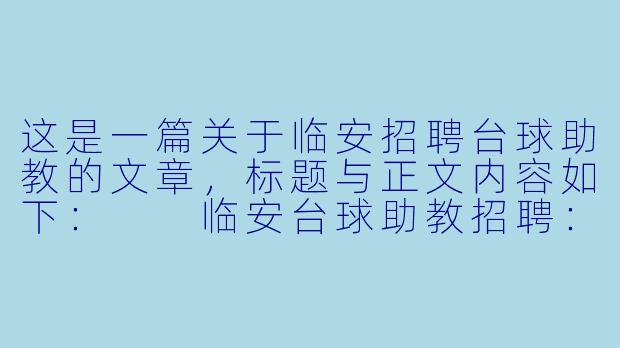 这是一篇关于临安招聘台球助教的文章,标题与正文内容如下:
临安台球助教招聘:从“陪练”到“教练”,你离职业台球只差一步
