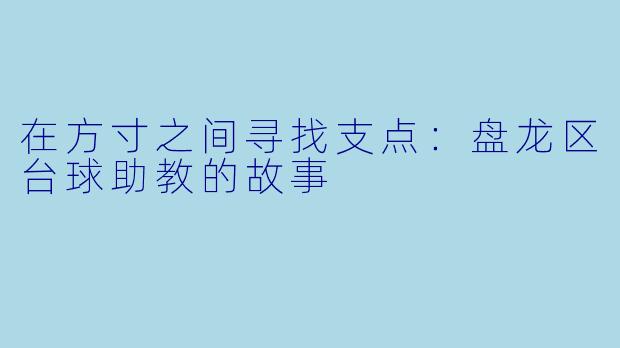 在方寸之间寻找支点：盘龙区台球助教的故事