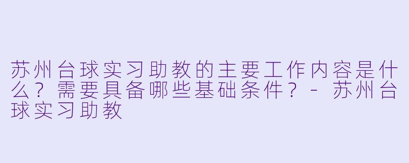 苏州台球实习助教的主要工作内容是什么?需要具备哪些基础条件?-苏州台球实习助教