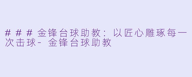 ###金锋台球助教:以匠心雕琢每一次击球-金锋台球助教