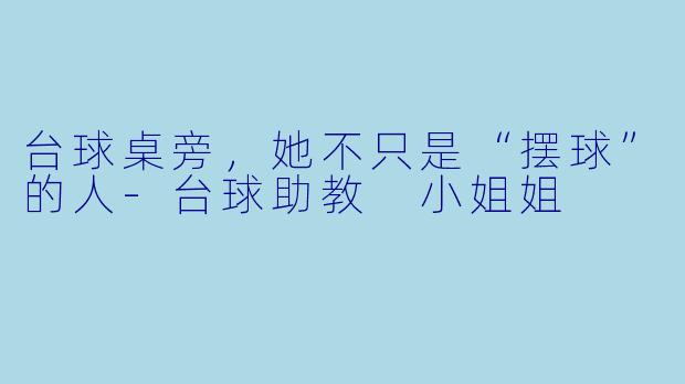 台球桌旁,她不只是“摆球”的人-台球助教 小姐姐