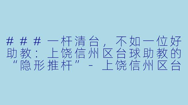 ###一杆清台,不如一位好助教:上饶信州区台球助教的“隐形推杆”-上饶信州区台球助教