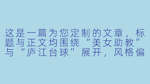 这是一篇为您定制的文章,标题与正文均围绕“美女助教”与“庐江台球”展开,风格偏向于纪实与观察,摒弃了低俗的猎奇视角,转而探讨这种新兴职业在地方文化中的微妙存在。
庐江的台球桌上,她们不只是“美女助教”