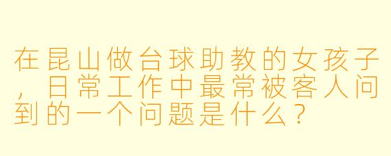 在昆山做台球助教的女孩子，日常工作中最常被客人问到的一个问题是什么？
