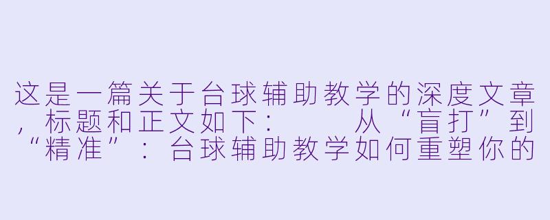 这是一篇关于台球辅助教学的深度文章，标题和正文如下：

从“盲打”到“精准”：台球辅助教学如何重塑你的击球逻辑-台球辅助教学