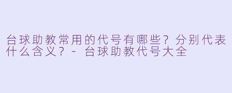 台球助教常用的代号有哪些?分别代表什么含义?-台球助教代号大全