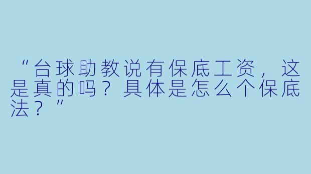 “台球助教说有保底工资，这是真的吗？具体是怎么个保底法？”