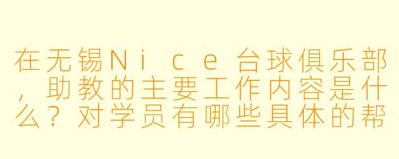 在无锡Nice台球俱乐部,助教的主要工作内容是什么?对学员有哪些具体的帮助?