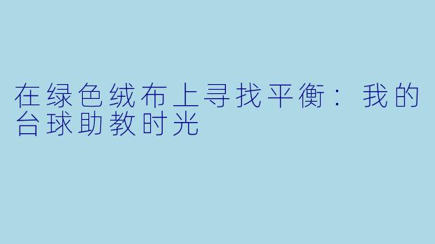 在绿色绒布上寻找平衡:我的台球助教时光