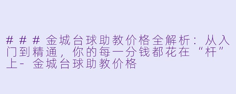 ###金城台球助教价格全解析：从入门到精通，你的每一分钱都花在“杆”上-金城台球助教价格