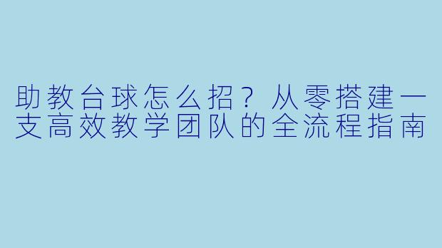助教台球怎么招？从零搭建一支高效教学团队的全流程指南