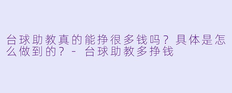 台球助教真的能挣很多钱吗？具体是怎么做到的？-台球助教多挣钱