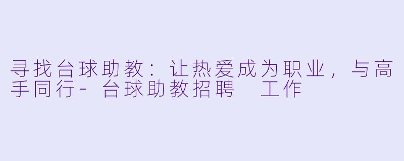 寻找台球助教：让热爱成为职业，与高手同行-台球助教招聘 工作