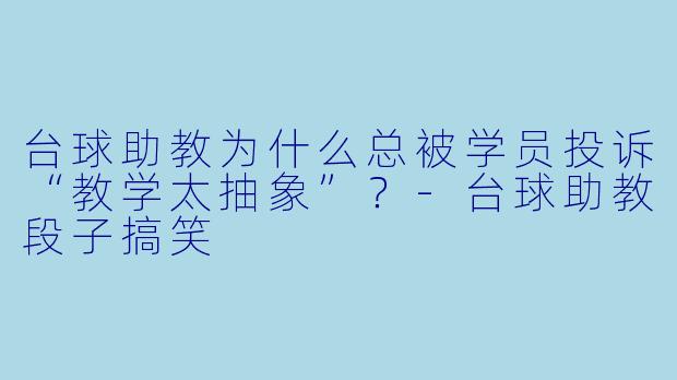 台球助教为什么总被学员投诉“教学太抽象”？-台球助教段子搞笑