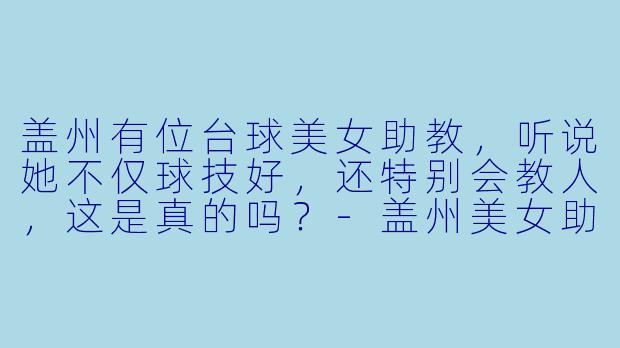盖州有位台球美女助教,听说她不仅球技好,还特别会教人,这是真的吗?-盖州美女助教台球