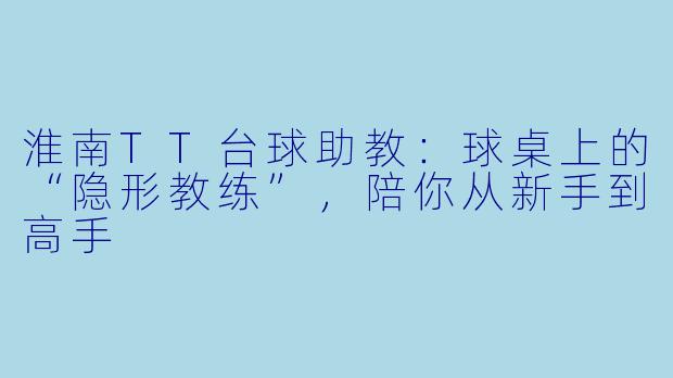 淮南TT台球助教:球桌上的“隐形教练”,陪你从新手到高手