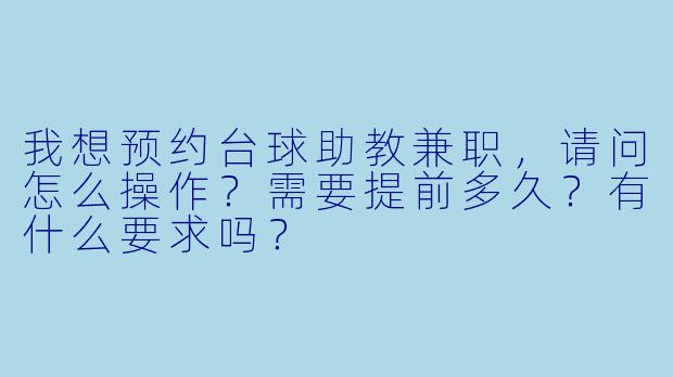 我想预约台球助教兼职，请问怎么操作？需要提前多久？有什么要求吗？