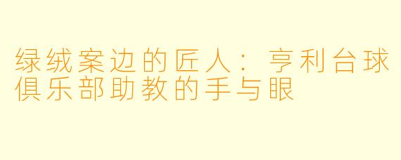 绿绒案边的匠人:亨利台球俱乐部助教的手与眼