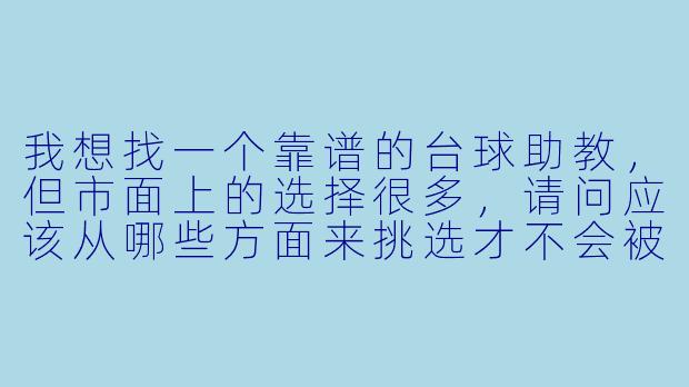 我想找一个靠谱的台球助教,但市面上的选择很多,请问应该从哪些方面来挑选才不会被坑?-台球助教怎么选择