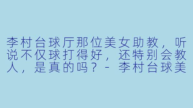 李村台球厅那位美女助教,听说不仅球打得好,还特别会教人,是真的吗?-李村台球美女助教