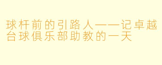 球杆前的引路人——记卓越台球俱乐部助教的一天