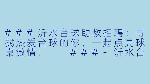 ###沂水台球助教招聘:寻找热爱台球的你,一起点亮球桌激情!
###-沂水台球助教招聘
