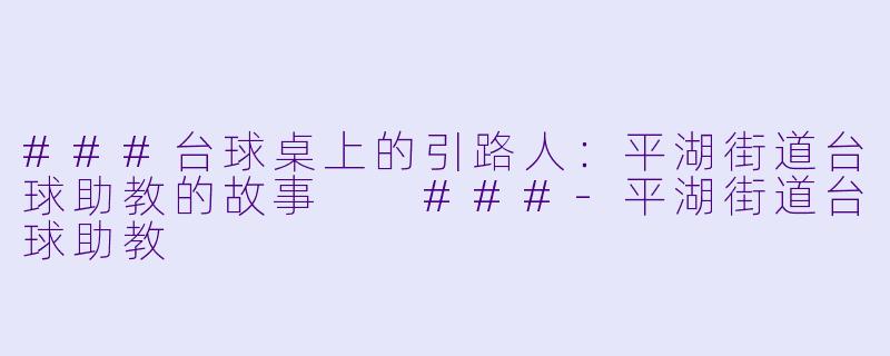 ###台球桌上的引路人:平湖街道台球助教的故事
###-平湖街道台球助教