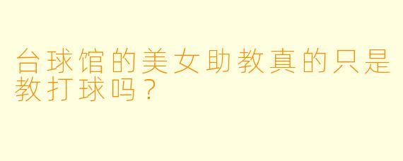 台球馆的美女助教真的只是教打球吗？