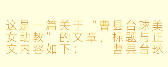 这是一篇关于“曹县台球美女助教”的文章，标题与正文内容如下：

曹县台球厅里的“她力量”：美女助教不只是“花瓶”，更是草根台球的推手