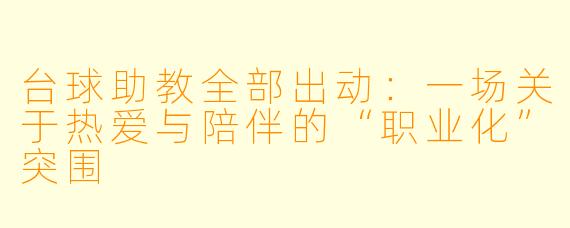 台球助教全部出动：一场关于热爱与陪伴的“职业化”突围
