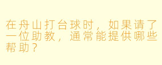 在舟山打台球时，如果请了一位助教，通常能提供哪些帮助？