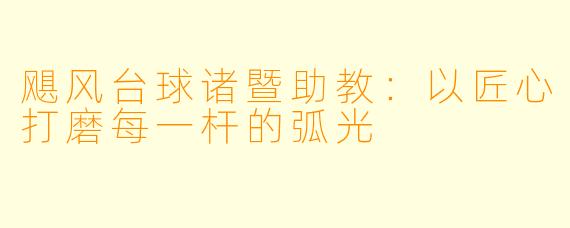 飓风台球诸暨助教：以匠心打磨每一杆的弧光