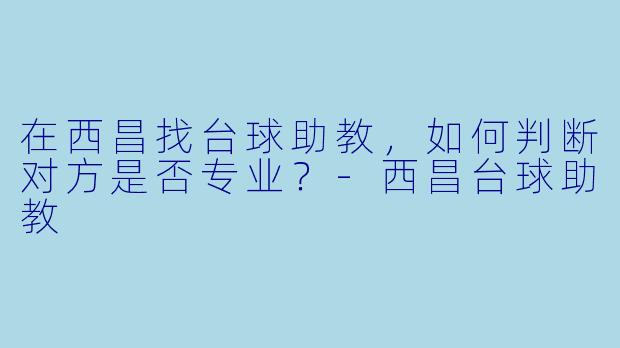在西昌找台球助教，如何判断对方是否专业？-西昌台球助教