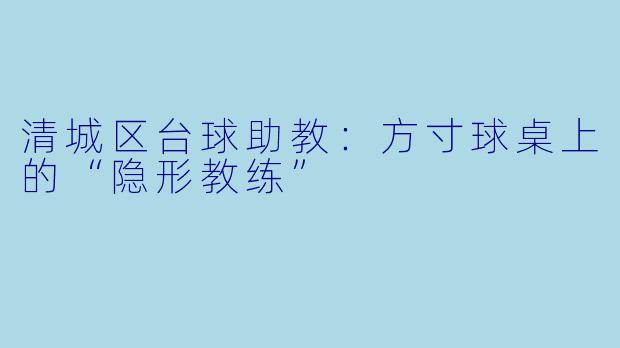 清城区台球助教:方寸球桌上的“隐形教练”