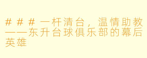 ###一杆清台,温情助教——东升台球俱乐部的幕后英雄