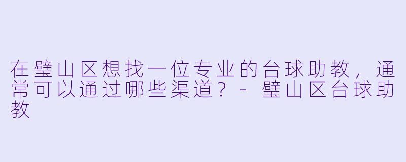 在璧山区想找一位专业的台球助教，通常可以通过哪些渠道？-璧山区台球助教