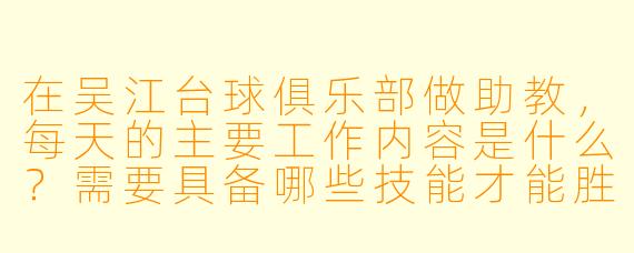 在吴江台球俱乐部做助教,每天的主要工作内容是什么?需要具备哪些技能才能胜任这个岗位?