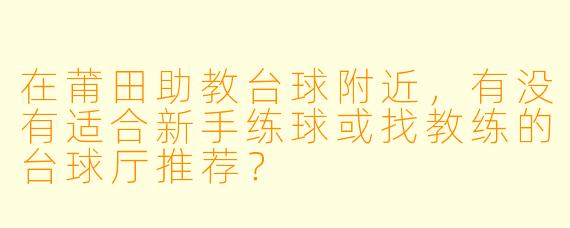 在莆田助教台球附近，有没有适合新手练球或找教练的台球厅推荐？