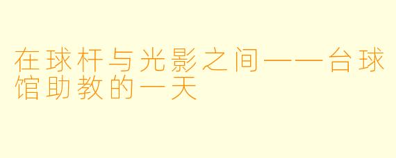 在球杆与光影之间——台球馆助教的一天